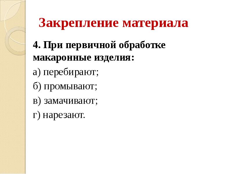 Закрепление материала 4. При первичной обработке макаронные изделия: а) перебирают; б)