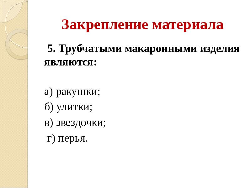 Закрепление материала  5. Трубчатыми макаронными изделия являются:  а) ракушки;