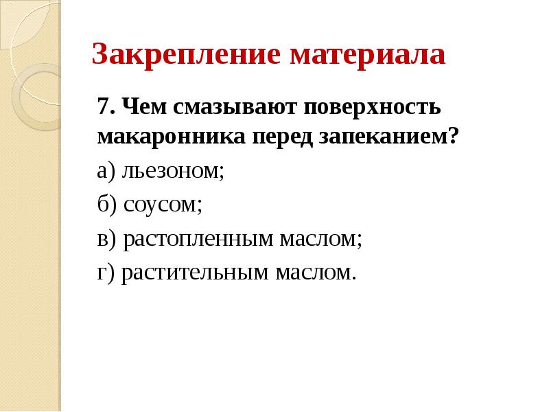 Закрепление материала 7. Чем смазывают поверхность макаронника перед запеканием? а) льезоном;
