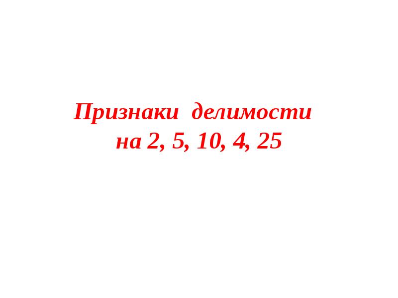 Признак 25. Признаки делимости на 2 5 10 4 и 25. Признаки делимости 2,10,4,25. Делимость на 2, 5, 4,25. Признак на 25.