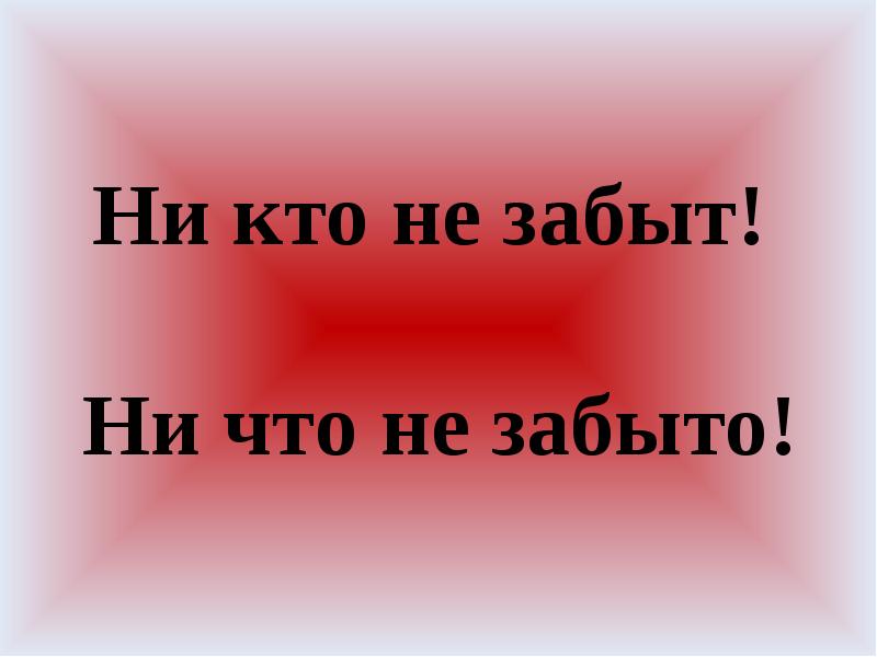 Ничего не забудется. Никто не забыт ничто не забыто презентация. Никто не забыт ничто не забыто. Никто не забыт.