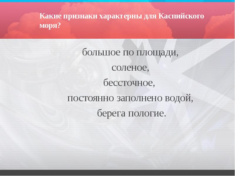 Какие признаки характерны для Каспийского моря?
большое по площади,
соленое, Какие признаки характерны для Каспийского моря?
большое по площади,
соленое,