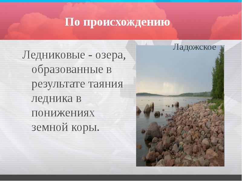 По происхождению
Ледниковые - озера, образованные в результате таяния ледника в По происхождению
Ледниковые - озера, образованные в результате таяния ледника в