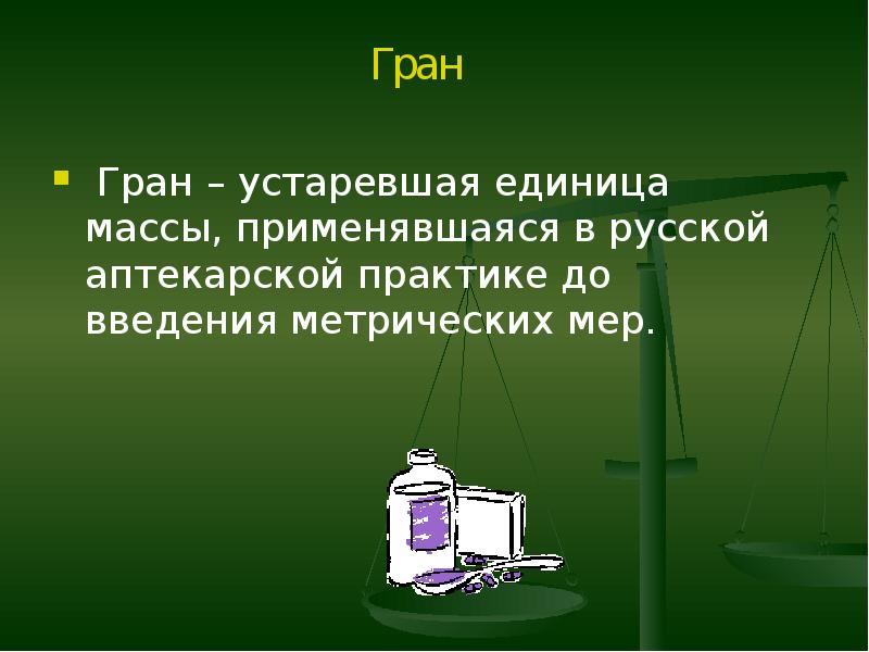 Гран – устаревшая единица массы, применявшаяся в русской аптекарской практике до