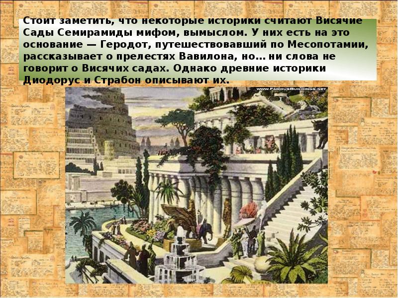 Стоит заметить, что некоторые историки считают Висячие Сады Семирамиды мифом, вымыслом. Стоит заметить, что некоторые историки считают Висячие Сады Семирамиды мифом, вымыслом.