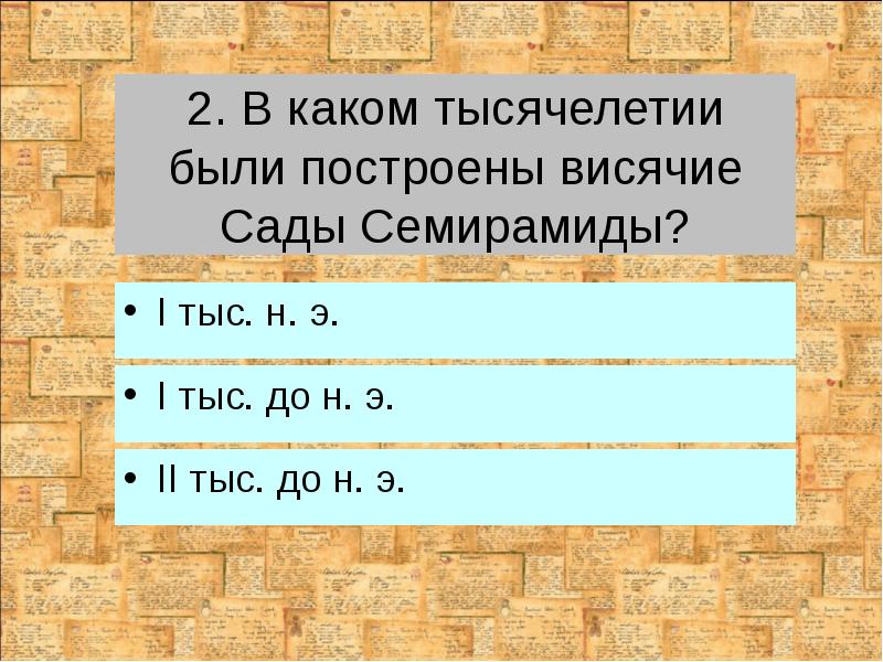 2. В каком тысячелетии были построены висячие Сады Семирамиды?
I тыс. 2. В каком тысячелетии были построены висячие Сады Семирамиды?
I тыс.