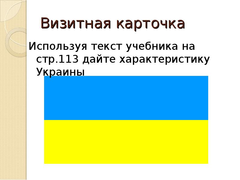 Визитная карточка Используя текст учебника на стр.113 дайте характеристику Украины