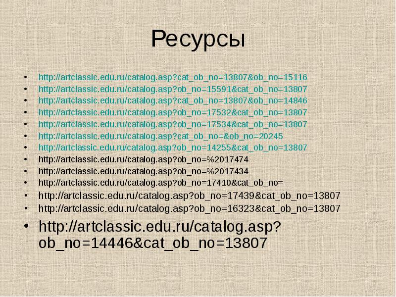 Ресурсы http://artclassic.edu.ru/catalog.asp?cat_ob_no=13807&ob_no=15116 http://artclassic.edu.ru/catalog.asp?ob_no=15591&cat_ob_no=13807 http://artclassic.edu.ru/catalog.asp?cat_ob_no=13807&ob_no=14846 http://artclassic.edu.ru/catalog.asp?ob_no=17532&cat_ob_no=13807 http://artclassic.edu.ru/catalog.asp?ob_no=17534&cat_ob_no=13807 http://artclassic.edu.ru/catalog.asp?cat_ob_no=&ob_no=20245 http://artclassic.edu.ru/catalog.asp?ob_no=14255&cat_ob_no=13807 http://artclassic.edu.ru/catalog.asp?ob_no=%2017474 http://artclassic.edu.ru/catalog.asp?ob_no=%2017434 http://artclassic.edu.ru/catalog.asp?ob_no=17410&cat_ob_no=