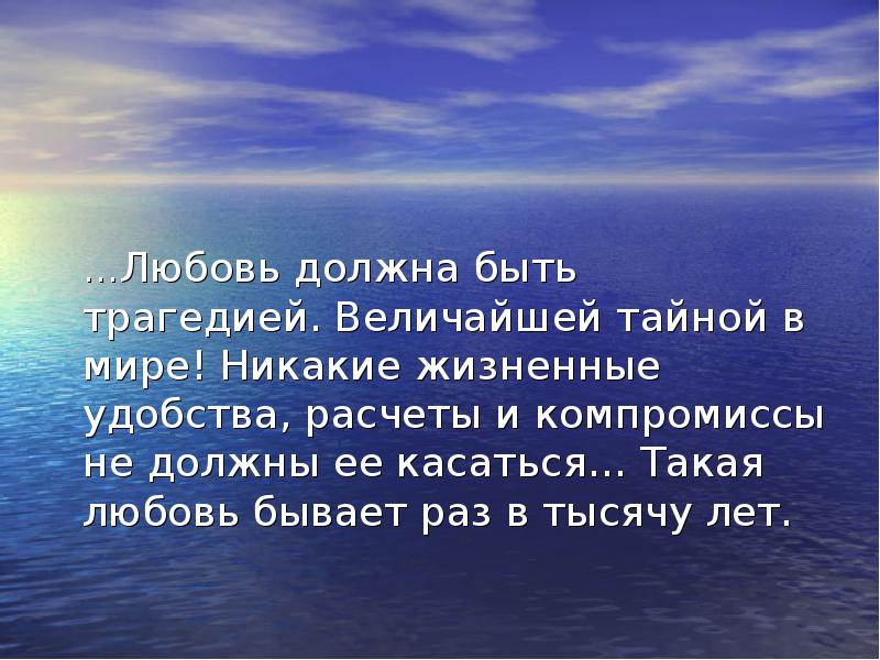 Любовь обязательна. Любовь должна быть тайной. Любовь должна быть величайшей тайной в мире. Любовь должна быть трагедией величайшей тайной. «Любовь должна быть трагедией. Величайшей ￼ в мире»..