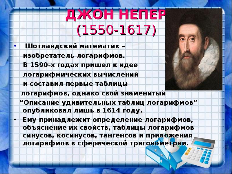 ДЖОН НЕПЕР (1550-1617)
Шотландский математик –
ДЖОН НЕПЕР (1550-1617)
Шотландский математик –
