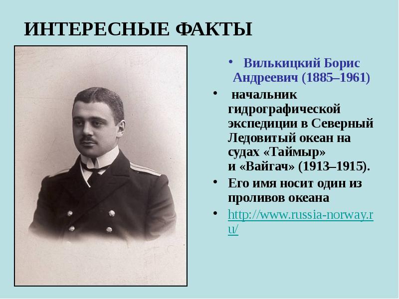 ИНТЕРЕСНЫЕ ФАКТЫ Вилькицкий Борис Андреевич (1885–1961)  начальник гидрографической экспедиции в Северный