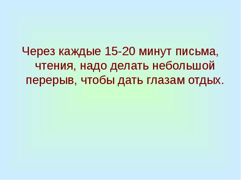 Через каждую минуту. Отдых глазам через каждые минут. Чтению через письмо,. Небольшие тексты на 20 минут. После каждых 20 минут чтения давай глазам отдохнуть.