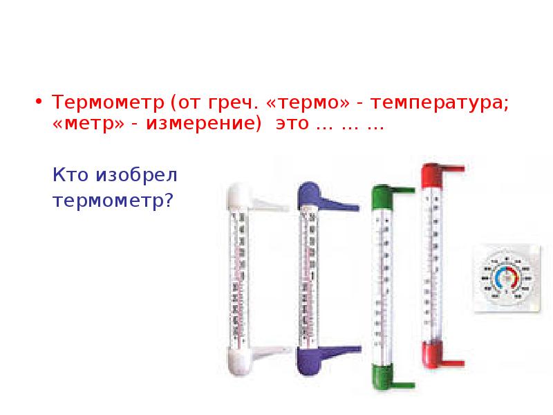 Термометр (от греч. «термо» - температура; «метр» - измерение) это …