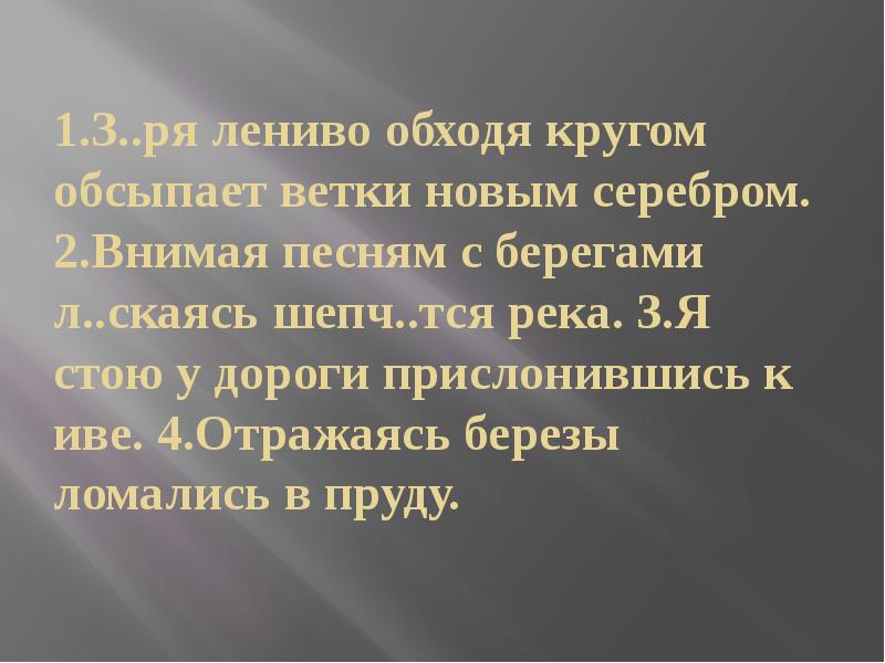 З ря. Внимая песням с берегами ласкаясь шепчется река деепричастия. Отражаясь березы ломались в пруду деепричастие. Внемли определение. Я стою у дороги прислонившись к иве деепричастный.