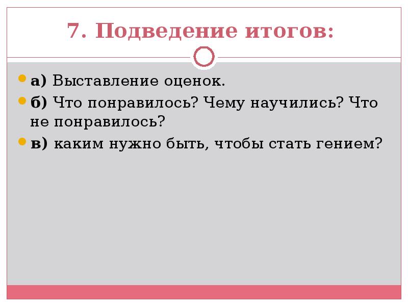 7. Подведение итогов:
а) Выставление оценок.
б) Что понравилось? Чему 7. Подведение итогов:
а) Выставление оценок.
б) Что понравилось? Чему