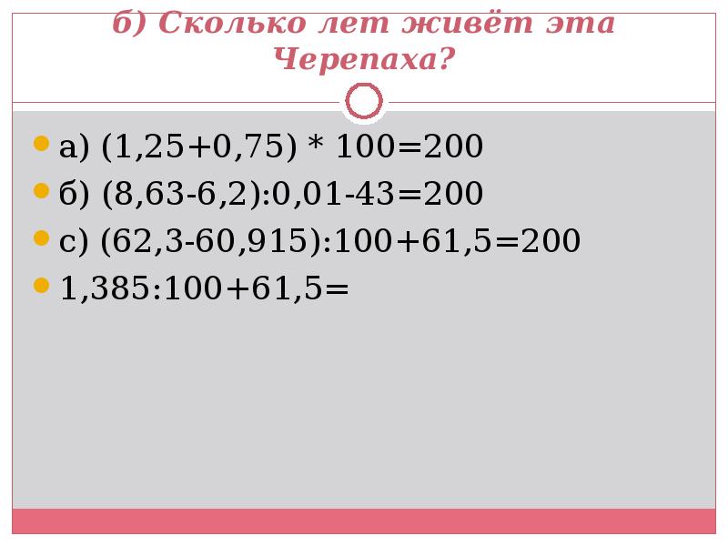 б) Сколько лет живёт эта Черепаха?
а) (1,25+0,75) * 100=200
б) б) Сколько лет живёт эта Черепаха?
а) (1,25+0,75) * 100=200
б)