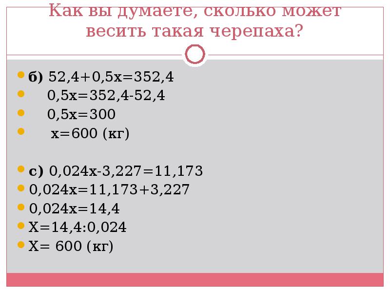 Как вы думаете, сколько может весить такая черепаха?
б) 52,4+0,5х=352,4
Как вы думаете, сколько может весить такая черепаха?
б) 52,4+0,5х=352,4