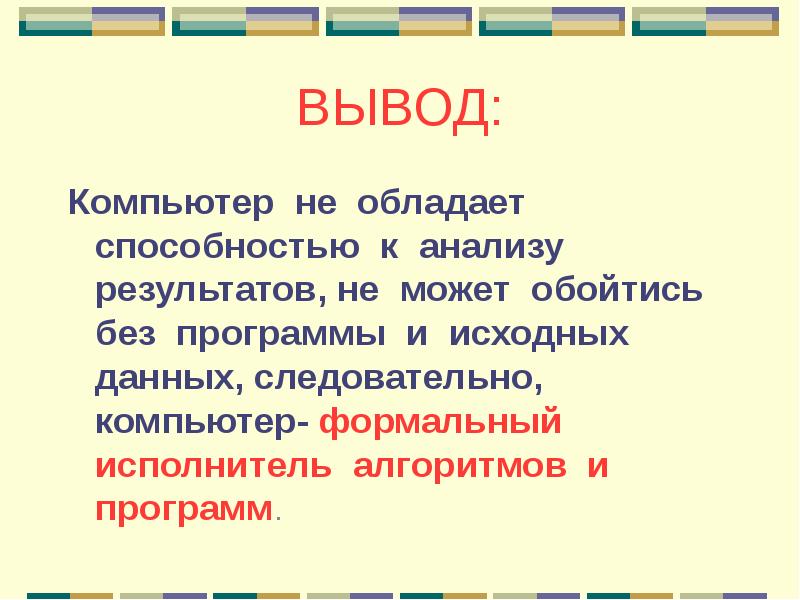 Вывод компьютера. Компьютер как исполнитель алгоритмов. Вывод о компьютере. Компьютер как формальный исполнитель алгоритмов. Исполнители команд компьютер как формальный исполнитель алгоритмов.