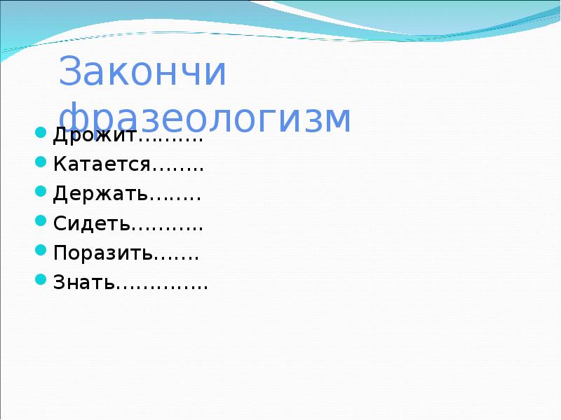 Допишите фразеологизмы. Закончить фразеологизмы дрожит. Закончить фразеологизмы катается. Закончи фразеологизмы. Дрожит как фразеологизм.