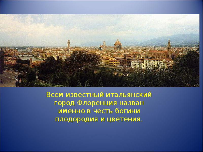 Всем известный итальянский город Флоренция назван именно в честь богини плодородия