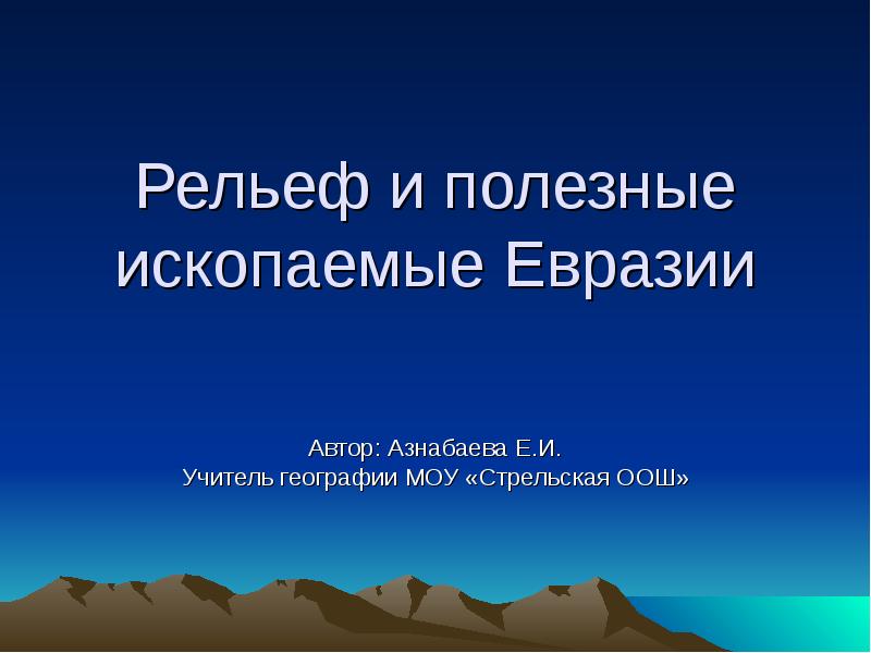Рельеф и полезные ископаемые Евразии Автор: Азнабаева Е.И. Учитель географии МОУ