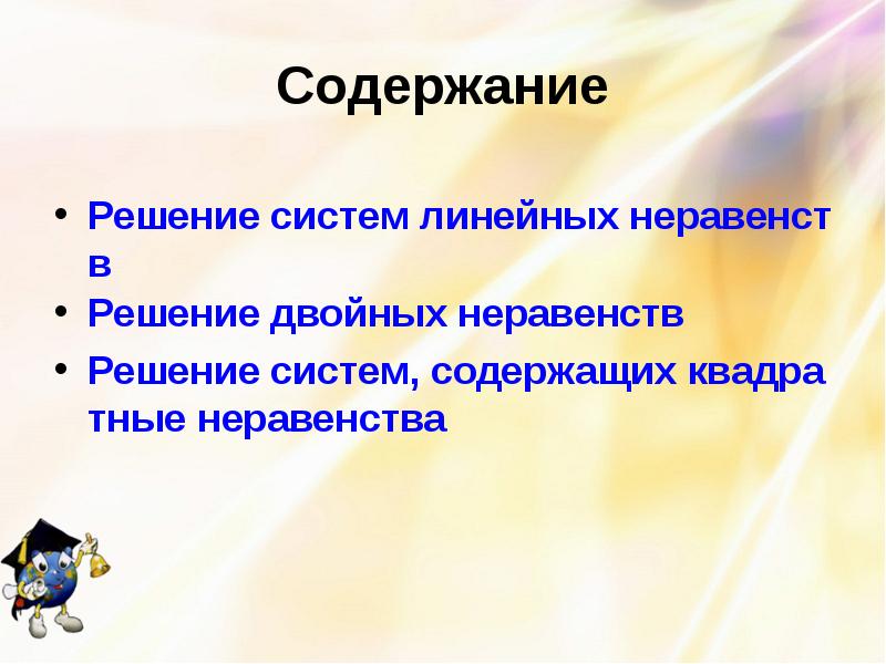 Содержание
Решение систем линейных неравенств
Решение двойных неравенств
Решение систем, содержащих Содержание
Решение систем линейных неравенств
Решение двойных неравенств
Решение систем, содержащих