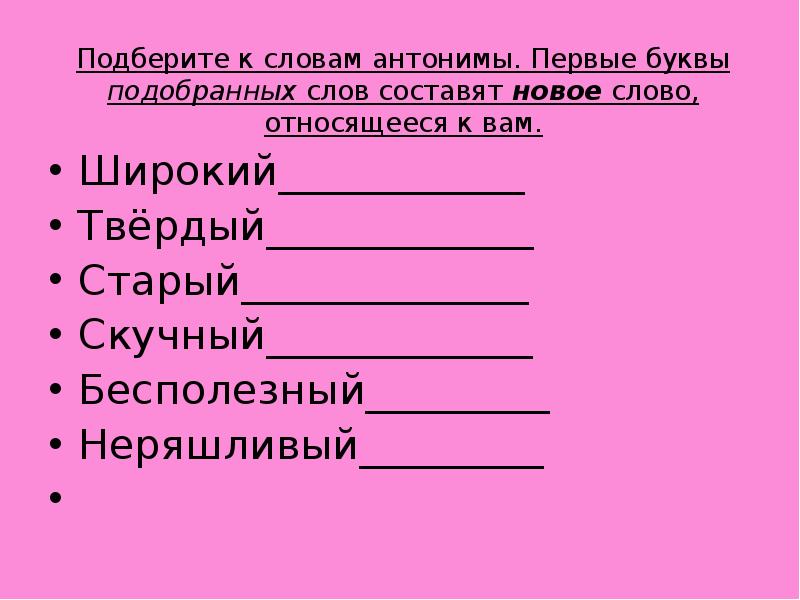 5 букв подобрать. Подберите антонимы к словам. Подобрать антонимы к словам. Антоним к слову новый. Антоним к слову бесполезный.