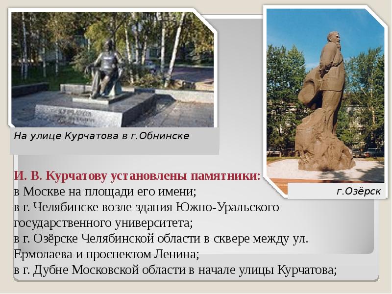 И. В. Курчатову установлены памятники: в Москве на площади его имени;
