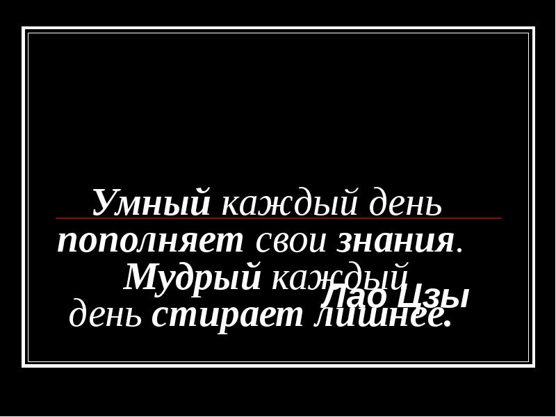 Каждый умен. Умный каждый день пополняет свои знания. Умный каждый день пополняет свои знания Мудрый каждый день стирает. Мудрый стирает лишнее. Умный копит знания а Мудрый.