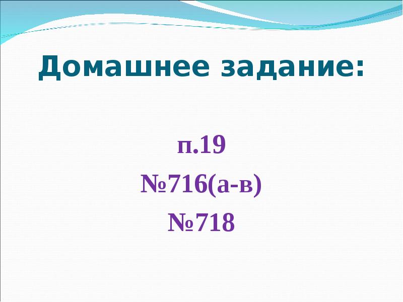 Домашнее задание:
п.19
№716(а-в)
№718 Домашнее задание:
п.19
№716(а-в)
№718