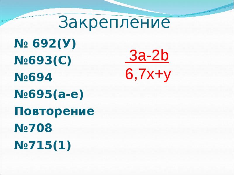 Закрепление
№ 692(У)
№693(С)
№694
№695(а-е)
Повторение
№708
№715(1) Закрепление
№ 692(У)
№693(С)
№694
№695(а-е)
Повторение
№708
№715(1)