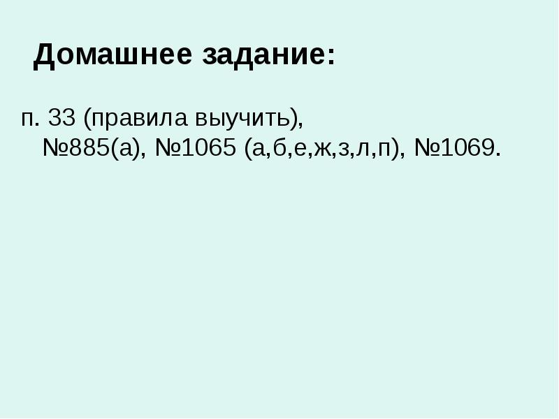 Домашнее задание:
п. 33 (правила выучить), №885(а), №1065 (а,б,е,ж,з,л,п), №1069. Домашнее задание:
п. 33 (правила выучить), №885(а), №1065 (а,б,е,ж,з,л,п), №1069.