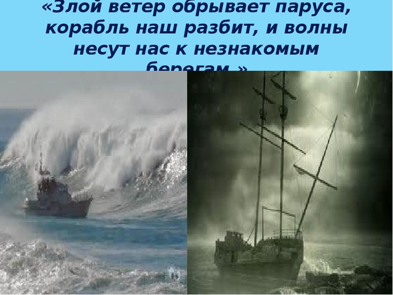 «Злой ветер обрывает паруса, корабль наш разбит, и волны несут нас