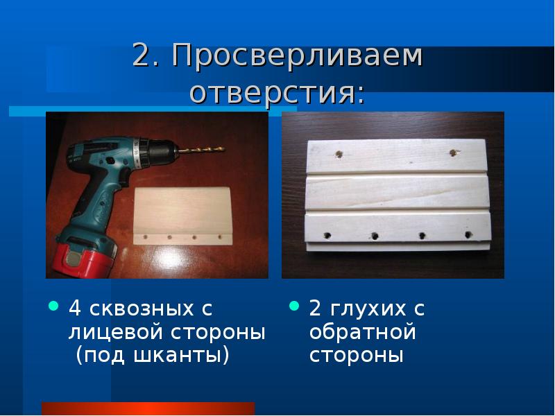 2. Просверливаем отверстия:
4 сквозных с лицевой стороны (под шканты) 2. Просверливаем отверстия:
4 сквозных с лицевой стороны (под шканты)