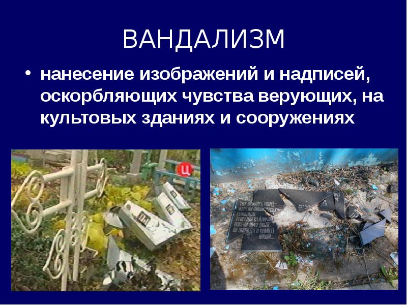 ВАНДАЛИЗМ
нанесение изображений и надписей, оскорбляющих чувства верующих, на культовых зданиях ВАНДАЛИЗМ
нанесение изображений и надписей, оскорбляющих чувства верующих, на культовых зданиях