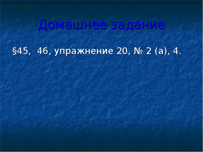 Домашнее задание §45, 46, упражнение 20, № 2 (а), 4.