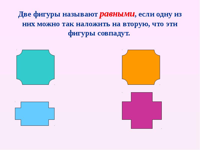 Две фигуры называют равными, если одну из них можно так наложить Две фигуры называют равными, если одну из них можно так наложить