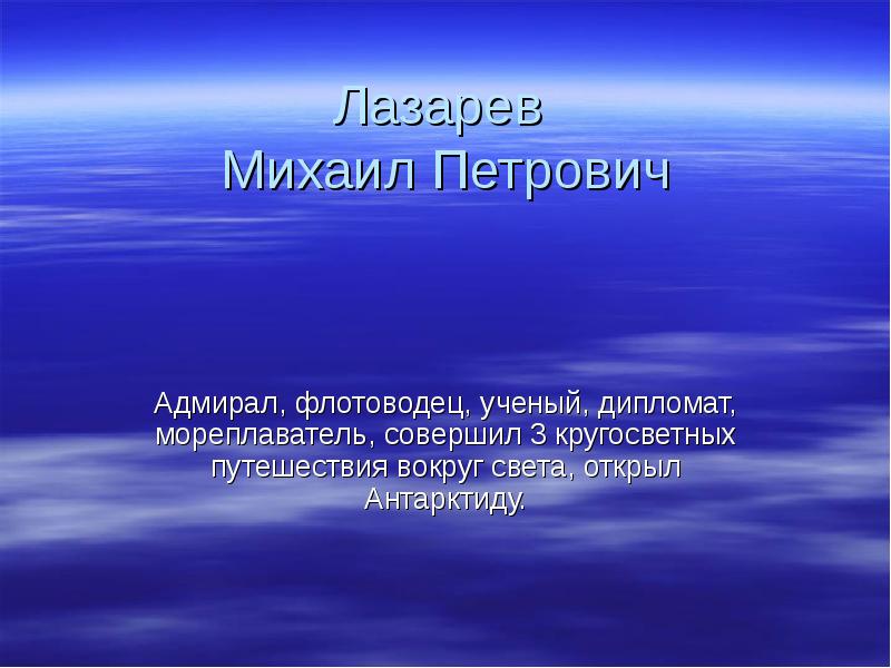 Лазарев  Михаил Петрович Адмирал, флотоводец, ученый, дипломат, мореплаватель, совершил 3