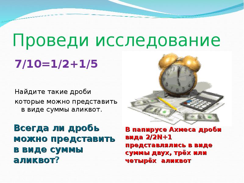 Проведи исследование
Всегда ли дробь можно представить в виде суммы аликвот? Проведи исследование
Всегда ли дробь можно представить в виде суммы аликвот?