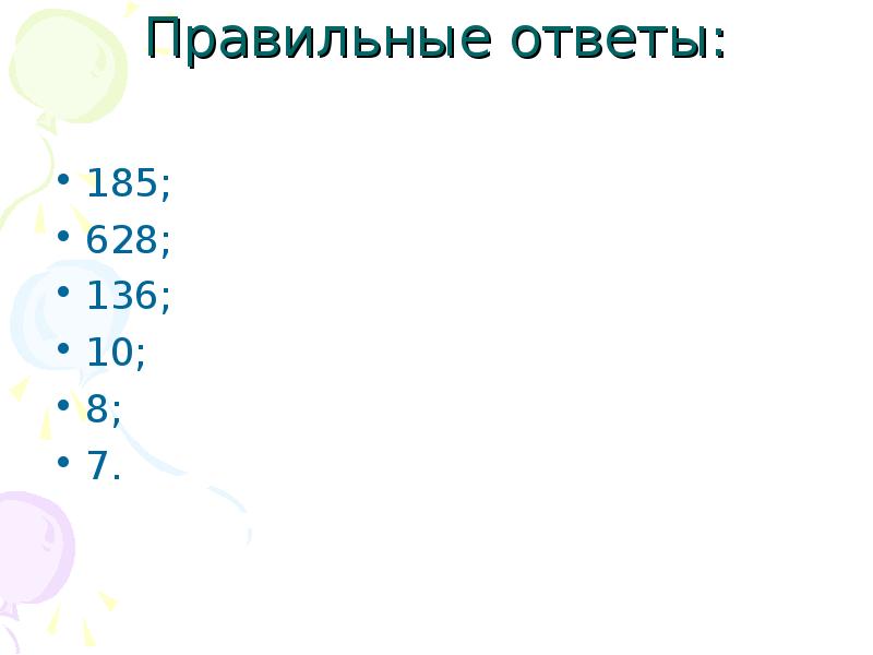 Правильные ответы:
185;
628;
136;
10;
8;
7. Правильные ответы:
185;
628;
136;
10;
8;
7.