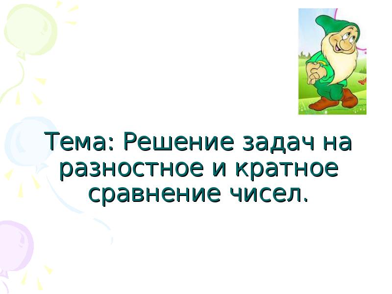 Тема: Решение задач на разностное и кратное сравнение чисел. Тема: Решение задач на разностное и кратное сравнение чисел.