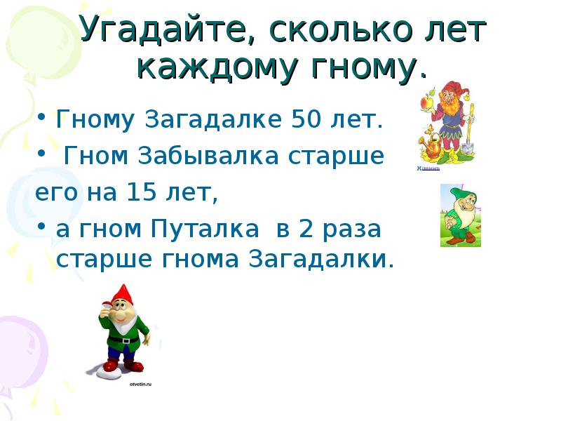 Угадайте, сколько лет каждому гному.
Гному Загадалке 50 лет.
Угадайте, сколько лет каждому гному.
Гному Загадалке 50 лет.