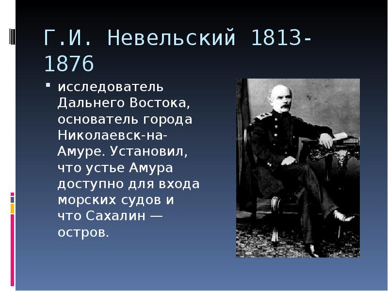 Г.И. Невельский 1813-1876 исследователь Дальнего Востока, основатель города Николаевск-на-Амуре. Установил, что