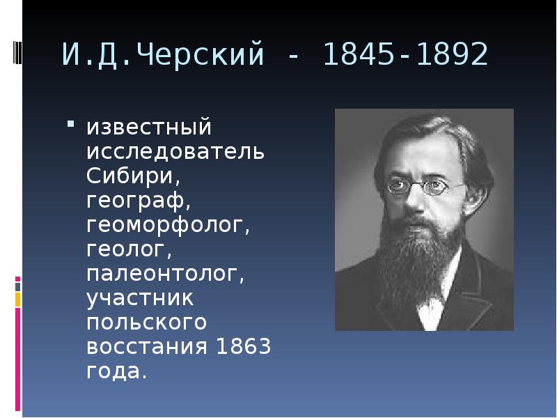 И.Д.Черский - 1845-1892  известный исследователь Сибири, географ, геоморфолог, геолог, палеонтолог,
