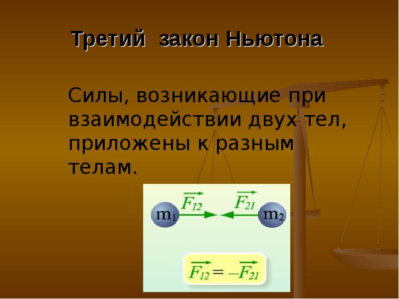 Третий закон Ньютона  	Силы, возникающие при взаимодействии двух тел, приложены