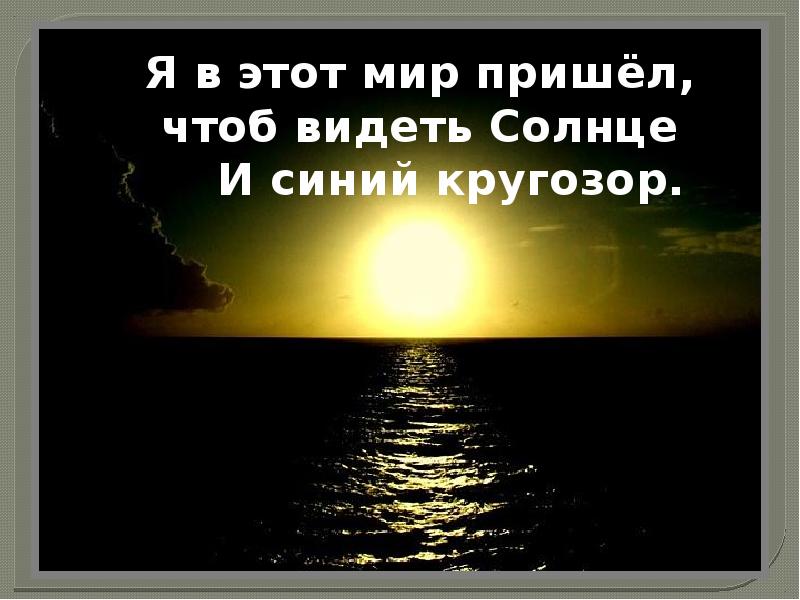 Мир придет. Я В этот мир пришел чтоб видеть солнце. Я В этот мир пришел. Я В этот мир пришел чтоб видеть солнце Бальмонт. Я В этот мир пришёл, чтоб видеть солнце и синий кругозор..