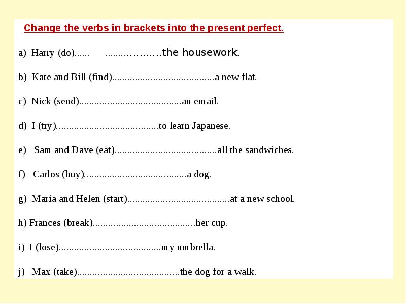 Verbs in the box. Change the verbs in Brackets into the present perfect. Change the verbs in Brackets into the present perfect Harry do the housework. Change the sentences into презент Перфект. 2. Change the verbs in Brackets'into the present perfect..