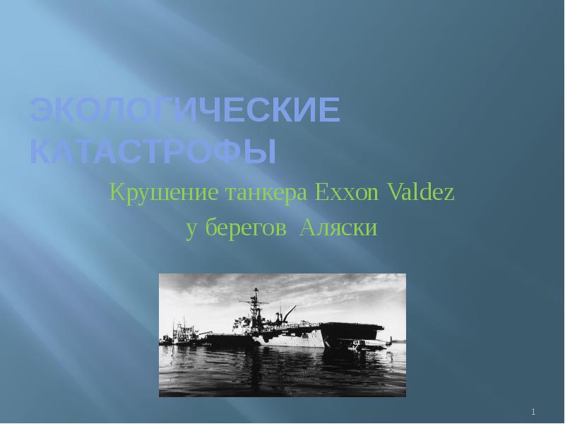 экологические катастрофы
Крушение танкера Exxon Valdez
у берегов Аляски экологические катастрофы
Крушение танкера Exxon Valdez
у берегов Аляски