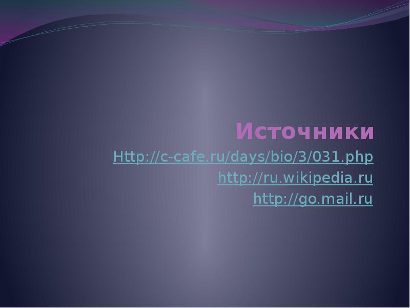 Источники Http://c-cafe.ru/days/bio/3/031.php http://ru.wikipedia.ru http://go.mail.ru