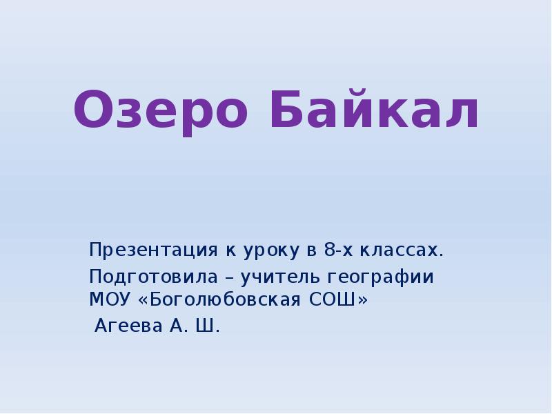 Озеро Байкал
Презентация к уроку в 8-х классах.
Подготовила – учитель Озеро Байкал
Презентация к уроку в 8-х классах.
Подготовила – учитель